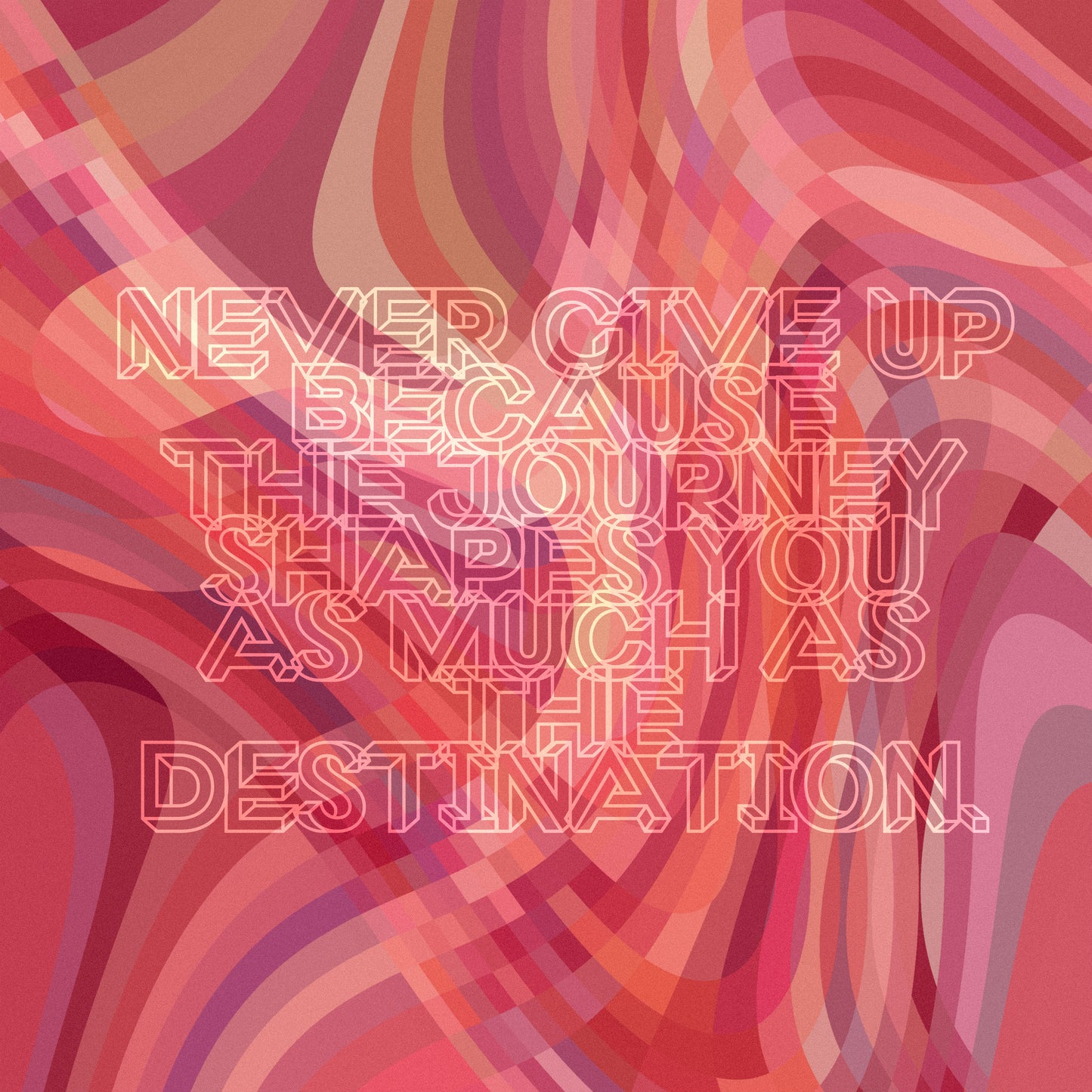 Never give up because the journey shapes you as much as the destination.