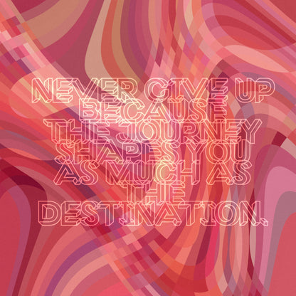 Never give up because the journey shapes you as much as the destination.